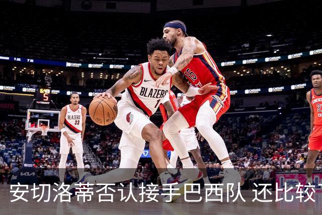 安切洛蒂否认接手巴西队 还比较了梅西和C罗
