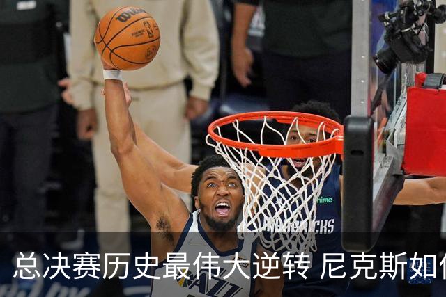 总决赛历史最伟大逆转 尼克斯如何让奇迹发生？