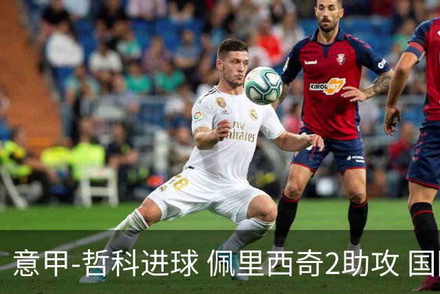 意甲-哲科进球 佩里西奇2助攻 国际米兰2-0夺连胜