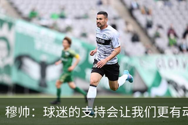 穆帅：球迷的支持会让我们更有动力 感受到了爱意