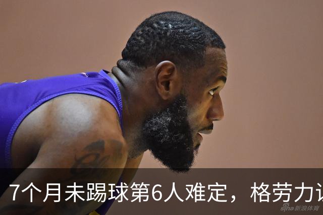 7个月未踢球第6人难定，格劳力证忠诚，于根伟面临国脚流失考验！