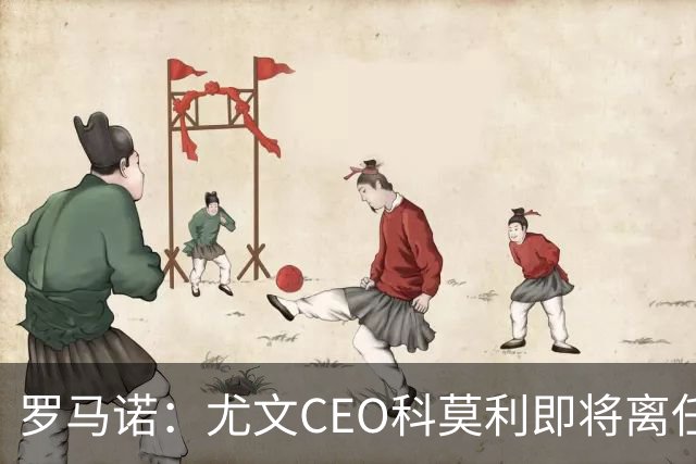 罗马诺：尤文CEO科莫利即将离任，卡内瓦利是继任主要人选